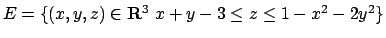 $E=\{(x,y,z)\in{\bf R}^3\ x+y-3\leq z\leq 1-x^2-2y^2\}$