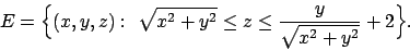 \begin{displaymath}
E=\Bigl\{(x,y,z):\ \sqrt{x^2+y^2}\leq z\leq {y\over{\sqrt{x^2+y^2}}}
+2\Bigr\}.
\end{displaymath}