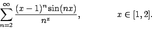 \begin{displaymath}
\sum_{n=2}^\infty {{(x-1)^n\sin(nx)}\over{n^x}},
\qquad\qquad x\in [1,2].
\end{displaymath}