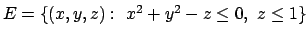 $E=\{(x,y,z):\ x^2+y^2-z\leq 0,\ z\leq 1\}$