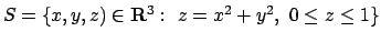 $S=\{x,y,z)\in{\bf R}^3:\ z=x^2+y^2,\ 0\leq z\leq 1\}$