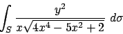 \begin{displaymath}
\int_S {{y^2}\over{x\sqrt{4x^4-5x^2+2}}}\ d\sigma
\end{displaymath}