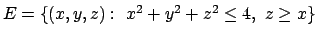 $E=\{(x,y,z):\ x^2+y^2+z^2\leq 4,\ z\geq x\}$