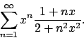 \begin{displaymath}
\sum_{n=1}^{\infty}x^n{{1+nx}\over{2+n^2x^2}}.
\end{displaymath}