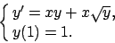 \begin{displaymath}
\cases{y'=xy+x\sqrt{y},
\cr
y(1)=1.
\cr}
\end{displaymath}
