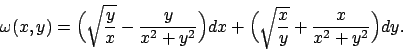 \begin{displaymath}
\omega(x,y)=\Bigl(\sqrt{{{y}\over{x}}}-{{y}\over{x^2+y^2}}\Big)dx +
\Bigl(\sqrt{{{x}\over{y}}}+{{x}\over{x^2+y^2}}\Big)dy.
\end{displaymath}