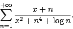 \begin{displaymath}
\sum_{n=1}^{+\infty}{{x+n}\over{x^2+n^4+\log n}}.
\end{displaymath}