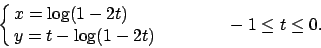 \begin{displaymath}
\cases{x=\log(1-2t) \cr y=t-\log(1-2t)\cr} \qquad\qquad -1\leq t\leq 0.
\end{displaymath}