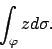 \begin{displaymath}
\int_\varphi z d\sigma.
\end{displaymath}