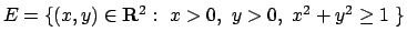 $E=\{(x,y)\in{\bf R}^2:\ x>0,\ y>0, \ x^2+y^2\ge 1 \ \}$