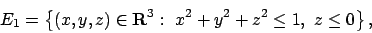 \begin{displaymath}
E_1=\left\{(x,y,z)\in{\bf R}^3:\ x^2+ y^2 + z^2 \le 1, \ z \le 0 \right\},
\end{displaymath}