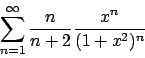 \begin{displaymath}
\sum_{n=1}^\infty {n\over{n+2}} {{x^n}\over{(1+x^2)^n}}
\end{displaymath}