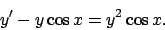 \begin{displaymath}
y' - y \cos x = y^2 \cos x.
\end{displaymath}