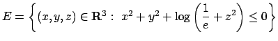 $E=\left\{(x,y,z)\in{\bf R}^3:\ x^2+ y^2 + \log\left(\displaystyle
{1\over e} + z^2 \right) \leq 0\right\}$