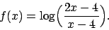 \begin{displaymath}
f(x) = \log \Bigl({{2x-4}\over{x-4}}\Bigr).
\end{displaymath}