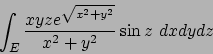\begin{displaymath}
\int_E {{xyze^{\sqrt{x^2+y^2}}}\over{x^2+y^2}} \sin z\ dx dydz
\end{displaymath}