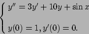 \begin{displaymath}
\cases{y'' = 3y'+10y + \sin x
\cr \cr y(0)=1, y'(0)=0 .
\cr}\end{displaymath}