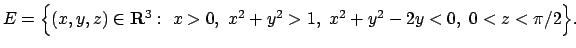 $E=\Bigl\{(x,y,z)\in{\bf R}^3:\ x>0,\ x^2+y^2>1,\ x^2+y^2-2y<0,\
0<z<\pi/2\Bigr\}.$