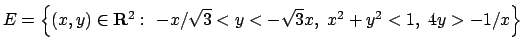 $E=\Bigl\{(x,y)\in{\bf R}^2:\ -x/\sqrt{3}<y<-\sqrt{3}x,\ x^2+y^2<1,\
4y>-1/x\Bigr\}$