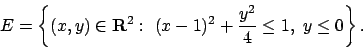 \begin{displaymath}
E =\left\{(x,y)\in{\bf R}^2 :\ (x-1)^2+{{y^2}\over{4}}\leq 1,\
y \leq 0\right\}.
\end{displaymath}
