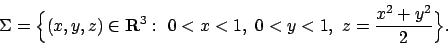 \begin{displaymath}
\Sigma=\Bigl\{ (x,y,z)\in{\bf R}^3:\ 0<x<1,\ 0<y<1,\
z={{x^2+y^2}\over 2}\Bigr\}.
\end{displaymath}