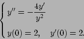 \begin{displaymath}
\cases{
\displaystyle{y''=-{{4y'}\over{y^2}}}
\cr\cr
y(0)=2,\quad y'(0)=2.
}\end{displaymath}