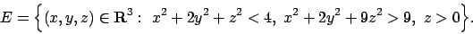 \begin{displaymath}
E=\Bigl\{(x,y,z)\in{\bf R}^3:\ x^2+2y^2+z^2<4,\ x^2+2y^2+9z^2>9,\ z>0\Bigr\}.
\end{displaymath}