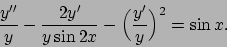 \begin{displaymath}
{y''\over y} - {{2y'}\over{y\sin 2x}} - \Bigl({{y'}\over{y}}\Bigr)^2 = \sin
x .
\end{displaymath}