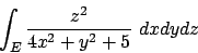 \begin{displaymath}
\int_E {{z^2}\over{4x^2+y^2+5}}\ dxdydz
\end{displaymath}