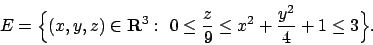 \begin{displaymath}
E=\Bigl\{(x,y,z)\in{\bf R}^3:\ 0\leq {z\over 9}\leq x^2+{{y^2}\over 4}+1 \leq
3\Bigr\}.
\end{displaymath}