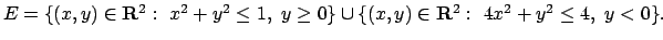 $E= \{(x,y)\in{\bf R}^2:\ x^2+y^2\leq 1,\ y\geq 0\} \cup \{(x,y)\in{\bf R}^2:\
4x^2+y^2\leq 4,\ y< 0\}.$