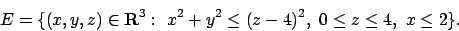 \begin{displaymath}
E=\{(x,y,z)\in{\bf R}^3:\ x^2+y^2\leq(z-4)^2,\ 0\leq z\leq 4,\ x\leq 2\}.
\end{displaymath}