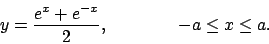 \begin{displaymath}
y={{e^x+e^{-x}}\over{2}}, \qquad\qquad -a\leq x \leq a .
\end{displaymath}