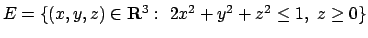 $E= \{(x,y,z)\in{\bf R}^3:\ 2x^2+y^2+z^2 \le 1,\ z \geq 0\}$