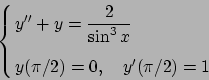 \begin{displaymath}
\cases{
\displaystyle y''+y = {2\over{\sin^3x}} \cr\cr
y(\pi/2) = 0,\quad y'(\pi/2)= 1 \cr}
\end{displaymath}