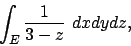 \begin{displaymath}
\int_E {{1}\over{3-z}} \ dxdydz,
\end{displaymath}