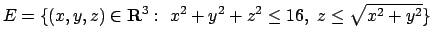 $E= \{(x,y,z)\in{\bf R}^3:\ x^2+y^2+z^2 \le 16,\ z \leq \sqrt{x^2+y^2}\}$