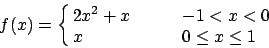 \begin{displaymath}
f(x)=\cases{2x^2+x \qquad & $-1 < x < 0$ \cr
x & $0\le x \le 1$\cr}
\end{displaymath}