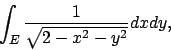 \begin{displaymath}
\int_E {1\over{\sqrt{2-x^2-y^2}}}dxdy,
\end{displaymath}