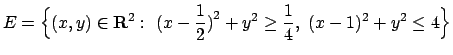 $\displaystyle{E=\Bigl\{ (x,y)\in{\bf R}^2:\ \bigl(x-{1\over 2}\bigr)^2
+y^2\geq {1\over 4},\ (x-1)^2 + y^2 \leq 4\Bigr\}}$