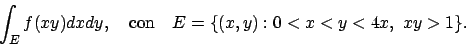 \begin{displaymath}
\int_E f(xy) dxdy, \quad\hbox{con}\quad E=\{(x,y): 0<x<y<4x,\ xy>1\}.
\end{displaymath}