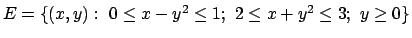 $E =
\{(x,y):\ 0\leq x-y^2\leq 1;\ 2\leq x+y^2\leq 3;\ y\geq 0\}$