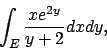 \begin{displaymath}
\int_E {{xe^{2y}}\over{y+2}} dxdy,
\end{displaymath}