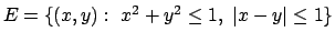 $E =\{ (x,y) :\ x^2+y^2\leq 1,\ \vert x-y\vert\leq 1\}$