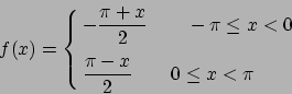 \begin{displaymath}
f(x)=\cases{\displaystyle -{{\pi+x}\over{2}}\qquad -\pi\leq x<0
\cr\cr
\displaystyle {{\pi-x}\over{2}}\qquad 0\leq x <\pi}
\end{displaymath}