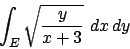 \begin{displaymath}
\int_E \sqrt{{y\over{x+3}}}\ dx\, dy
\end{displaymath}