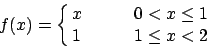 \begin{displaymath}
f(x)=\cases{x\qquad &$0 < x \leq 1$\cr
1 &$1\leq x < 2$}
\end{displaymath}