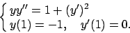 \begin{displaymath}
\cases{yy'' = 1+(y')^2 \cr y(1) = -1, \quad y'(1)=0. \cr}
\end{displaymath}