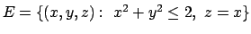 $E=\{(x,y,z):\ x^2+y^2 \leq 2,\ z=x\}$