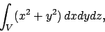 \begin{displaymath}
\int_V (x^2+y^2) \,dxdydz, \end{displaymath}